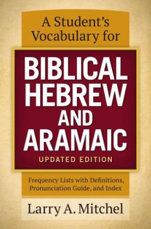 A Student's Vocabulary For Biblical Hebrew And Aramaic, Updated Edition:Frequency Lists With Definitions, Pronunciation Guide, And Index by Larry A Mitchel