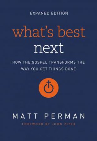 What's Best Next: How The Gospel Transforms The Way You Get Things Done by Matthew Aaron Perman & John Piper