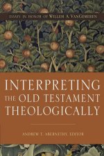 Interpreting The Old Testament Theologically Essays In Honor Of Willem A Vangemeren
