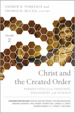 Christ And The Created Order: Perspectives From Theology, Philosophy, And Science by Thomas H McCall & Andrew B Torrance