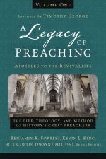 A Legacy Of Preaching Volume One  Apostles To The Revivalists The Life Theology And Method Of Historys Great Preachers