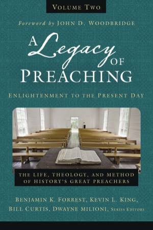 A Legacy Of Preaching, Volume Two - Enlightenment To The Present Day: The Life, Theology, And Method Of History's Great Preachers by Bill Curtis & Benjamin K Forrest & Kevin L King & Dwayne Milioni