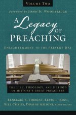A Legacy Of Preaching Volume Two  Enlightenment To The Present Day The Life Theology And Method Of Historys Great Preachers