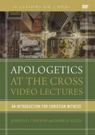 Apologetics At The Cross Video Lectures: An Introduction For Christian Witness by Mark D Allen & Joshua D Chatraw