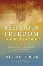Religious Freedom in a Secular Age A Christian Case for Liberty Equality and Secular Government