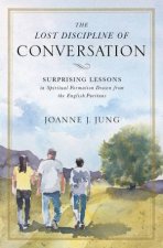 The Lost Discipline Of Conversation Surprising Lessons In Spiritual Formation Drawn From The English Puritans