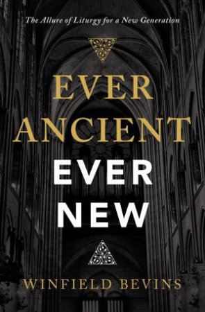 Ever Ancient, Ever New: The Allure Of Liturgy For A New Generation by Zondervan