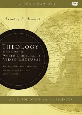 Theology In The Context Of World Christianity Video Lectures: How The Global Church Is Influencing The Way We Think About And Discuss Theology by Timothy C Tennent