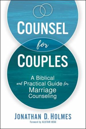 Counsel For Couples: A Biblical And Practical Guide For Marriage Counseling by Jonathan D Holmes