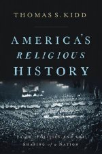 Americas Religious History Faith Politics And The Shaping Of A Nation