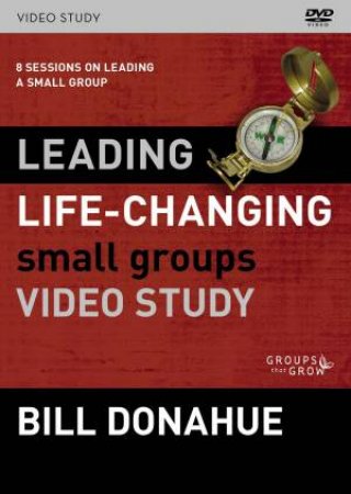 Leading Life-Changing Small Groups Video Study: 8 Sessions On Leading A Small Group by Bill Donahue