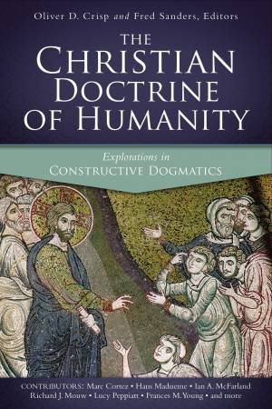 The Christian Doctrine Of Humanity: Explorations In Constructive Dogmatics by Oliver D. Crisp & Fred Sanders