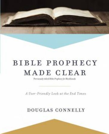 Bible Prophecy Made Clear: A User-Friendly Look At The End Times by Douglas Connelly