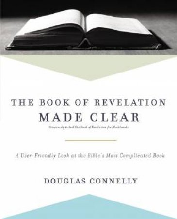 The Book Of Revelation Made Clear: A User-Friendly Look At The Bible's Most Complicated Book by Douglas Connelly