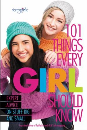 101 Things Every Girl Should Know: Expert Advice on Stuff Big and Small by Faithgirlz