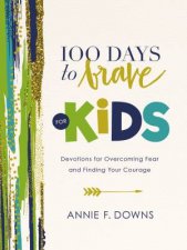 100 Days To Brave For Kids Devotions For Overcoming Fear And Finding Your Courage