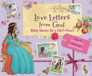 Love Letters From God: Bible Stories For A Girl's Heart by Glenys Nellist & Rachel Clowes