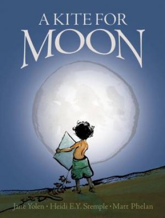 A Kite For Moon by Heidi E Stemple & Jane Yolen & Matt Phelan