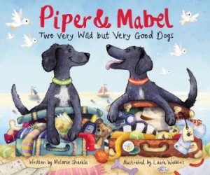 Piper And Mabel: Two Very Wild But Very Good Dogs by Melanie Shankle & Laura Watkins