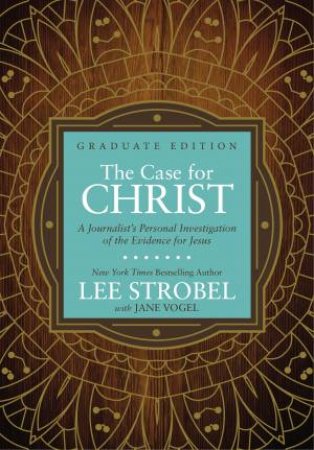 The Case For Christ Graduate Edition: A Journalist's Personal Investigation Of The Evidence For Jesus by Jane Vogel & Lee Strobel