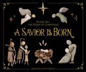 A Savior Is Born: Rocks Tell The Story Of Christmas by Patti Rokus