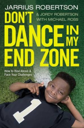 Don't Dance In My End Zone: How To Rise Above And Face Your Challenges by Jarrius Robertson & Jordy Robertson & Michael Ross