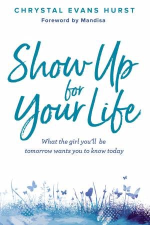 Show Up For Your Life: What The Girl You'll Be Tomorrow Wants You To Know Today by Chrystal Evans Hurst