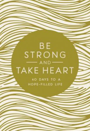 Be Strong And Take Heart: 40 Days To A Hope-Filled Life by Various