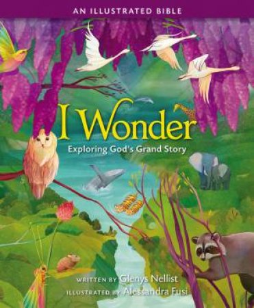 I Wonder: Exploring God's Grand Story: An Illustrated Bible by Glenys Nellist & Alessandra Fusi