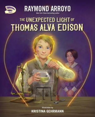 The Unexpected Light Of Thomas Alva Edison by Raymond Arroyo & Kristina Gehrmann