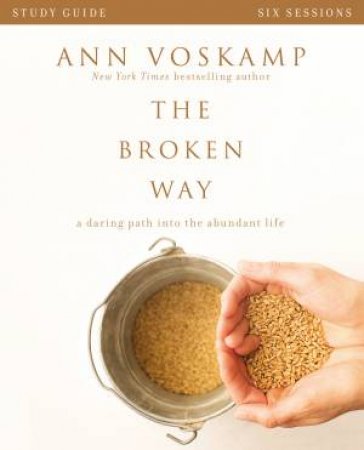 The Broken Way Study Guide: A Daring Path Into The Abundant Life by Ann Voskamp