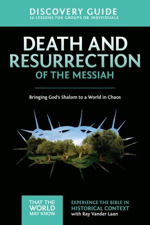 Death and Resurrection of the Messiah Discovery Guide: Bringing God's Shalom to a World in Chaos by Ray Vander Laan