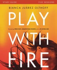 Play With Fire Study Guide Discovering Fierce Faith Unquenchable      Passion And A LifeGiving God