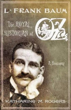 L Frank Baum: The Royal Historian Of Oz: A Biography by Katherine M Rogers