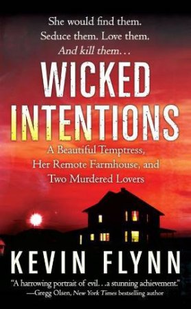 Wicked Intentions: A Beautiful Temptress, Her Remote Farmhouse and Two Murdered Lovers by Kevin Flynn