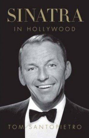 Sinatra in Hollywood by Tom Santopietro