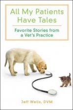 All My Patients Have Tales Favourite Stories from a Vets Practice