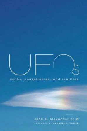 UFOs: Myths, Conspiracies and Realities by John B Alexander