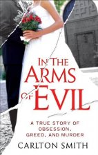 In the Arms of Evil A True Story of Obsession Greed and Murder