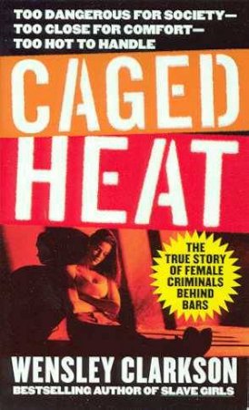 Caged Heat: The True Story Of Female Criminals Behind Bars by Wensley Clarkson