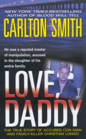 Love, Daddy: The True Story Of Accused Con Man And Family Killer Christian Longo by Carlton Smith