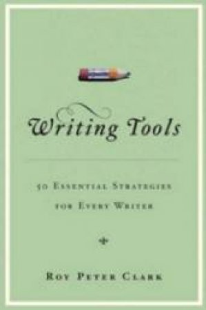 Writing Tools: 50 Essential Strategies For Every Writer by Roy Peter Clark