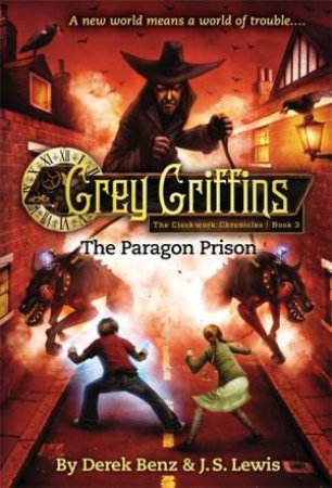 Grey Griffins : The Clockwork Chronicles 3 : The Paragon Prison by Derek Benz & J.S. Lewis