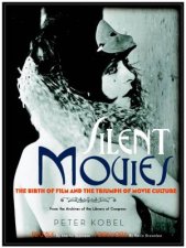 Silent Movies The Birth of Film and the Triumph of Movie Culture