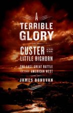 A Terrible Glory Custer And The Little Bighorn The Last Great Battle Of The American West
