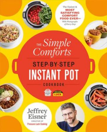 The Simple Comforts Step-By-Step Instant Pot Cookbook by Jeffrey Eisner
