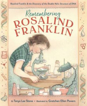 Remembering Rosalind Franklin by Tanya Lee Stone & Gretchen Ellen Powers