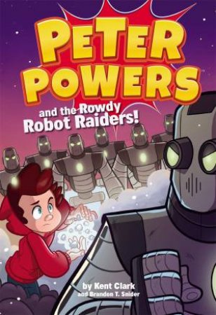 Peter Powers And The Rowdy Robot Raiders by Kent Clark & Brandon T. Snider & Dave Bardin