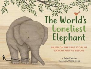 The World's Loneliest Elephant by Ralph Fletcher & Naoko Stoop