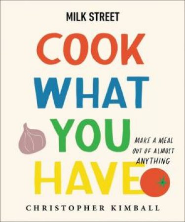 Milk Street: Cook What You Have by Christopher Kimball